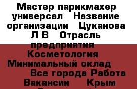 Мастер парикмахер-универсал › Название организации ­ Цуканова Л.В › Отрасль предприятия ­ Косметология › Минимальный оклад ­ 25 000 - Все города Работа » Вакансии   . Крым,Бахчисарай